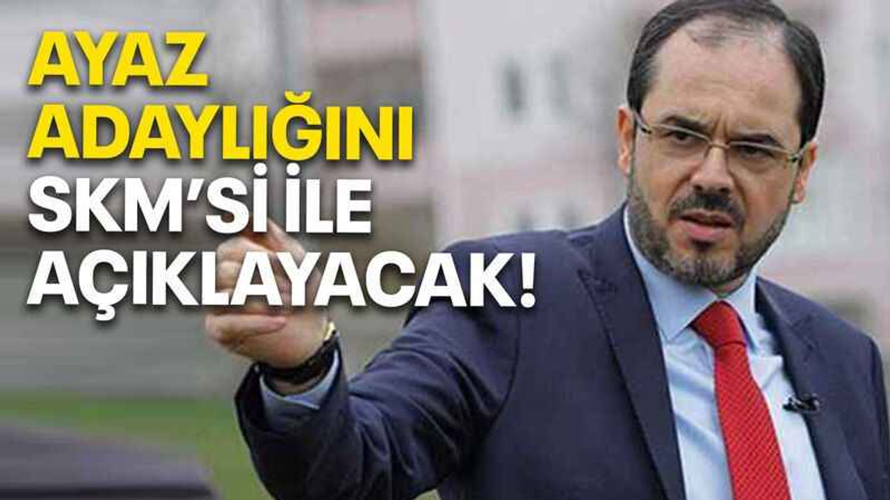 Ayaz adaylığını SKM’si ile açıklayacak!